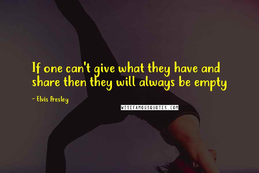 Elvis Presley Quotes: If one can't give what they have and share then they will always be empty