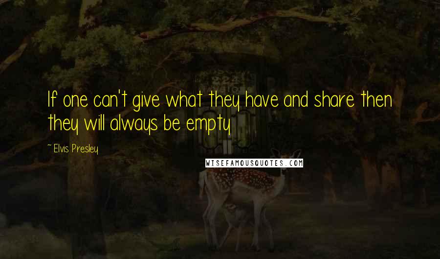 Elvis Presley Quotes: If one can't give what they have and share then they will always be empty
