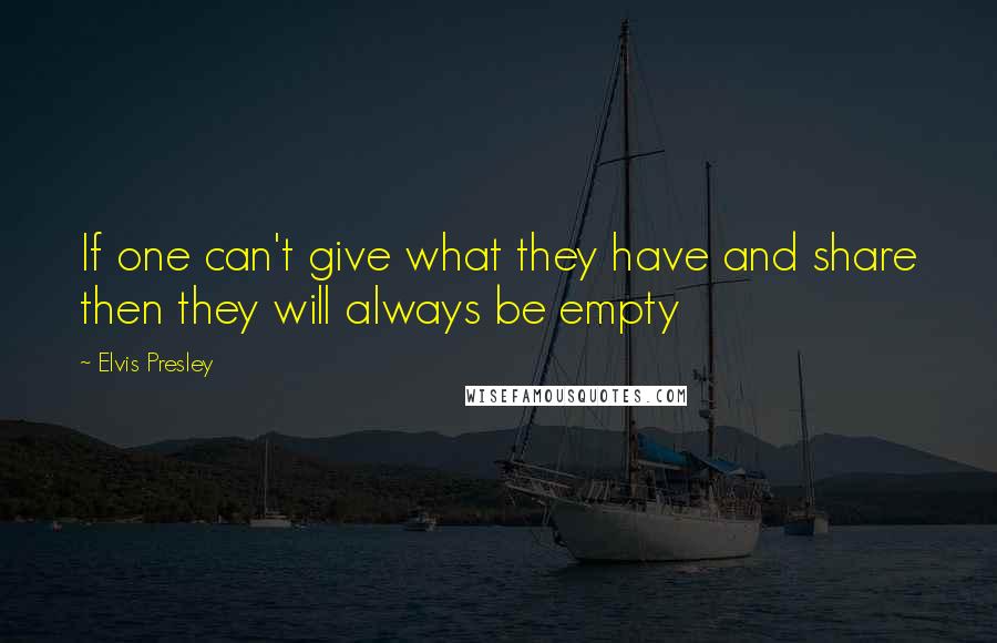 Elvis Presley Quotes: If one can't give what they have and share then they will always be empty