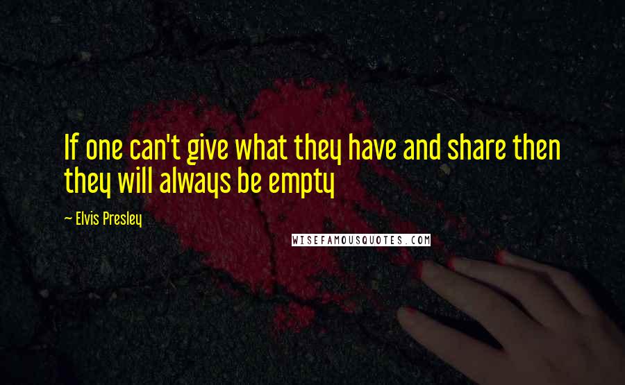 Elvis Presley Quotes: If one can't give what they have and share then they will always be empty