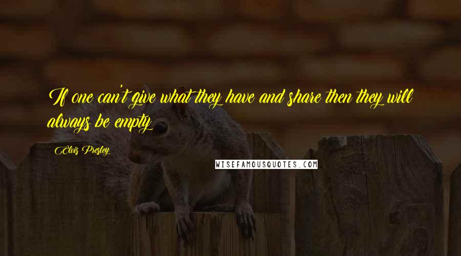 Elvis Presley Quotes: If one can't give what they have and share then they will always be empty