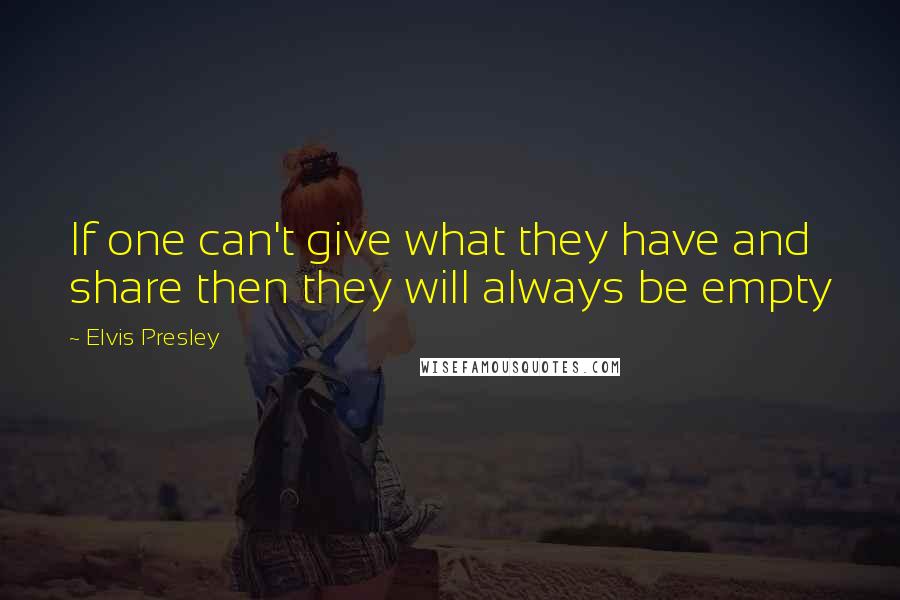 Elvis Presley Quotes: If one can't give what they have and share then they will always be empty