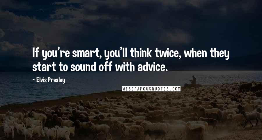 Elvis Presley Quotes: If you're smart, you'll think twice, when they start to sound off with advice.