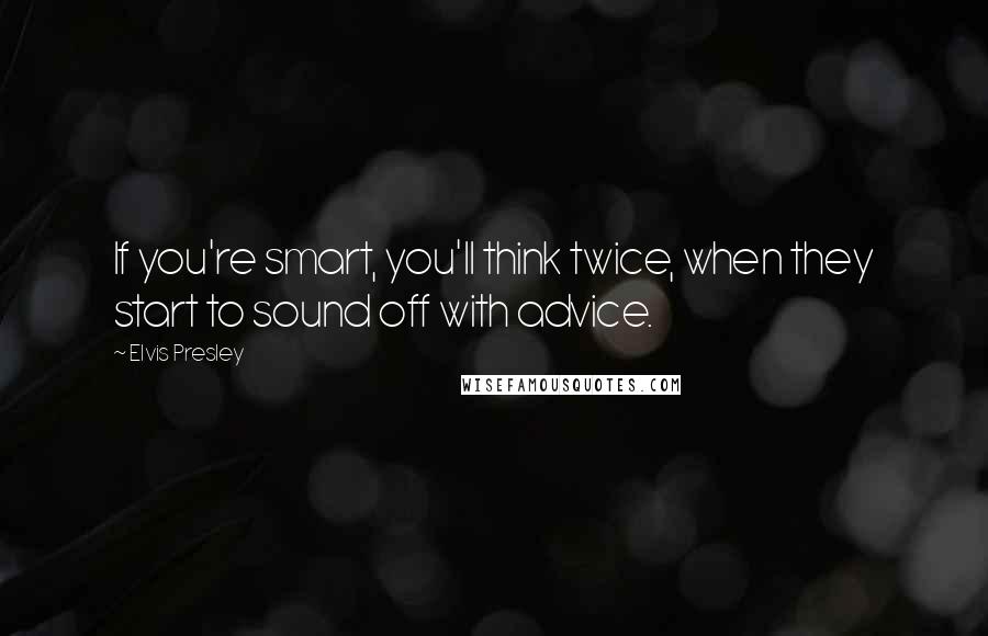 Elvis Presley Quotes: If you're smart, you'll think twice, when they start to sound off with advice.