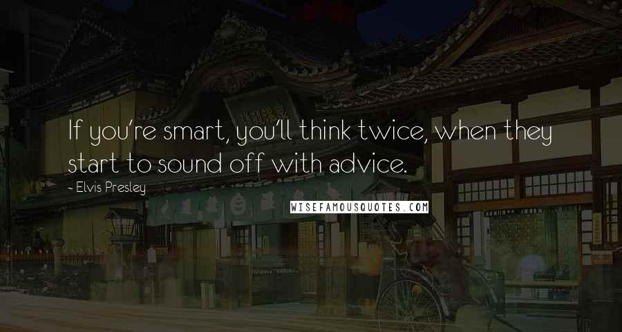 Elvis Presley Quotes: If you're smart, you'll think twice, when they start to sound off with advice.