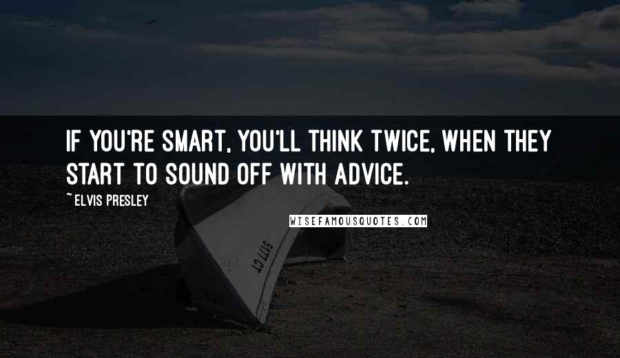 Elvis Presley Quotes: If you're smart, you'll think twice, when they start to sound off with advice.