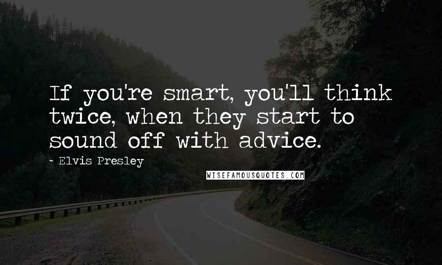 Elvis Presley Quotes: If you're smart, you'll think twice, when they start to sound off with advice.