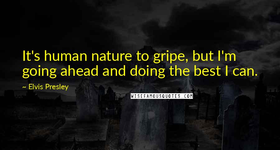 Elvis Presley Quotes: It's human nature to gripe, but I'm going ahead and doing the best I can.