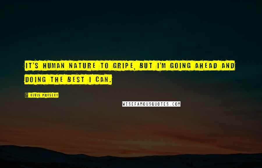 Elvis Presley Quotes: It's human nature to gripe, but I'm going ahead and doing the best I can.