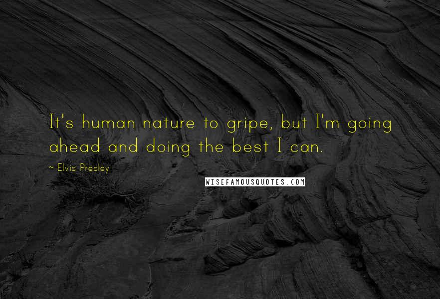 Elvis Presley Quotes: It's human nature to gripe, but I'm going ahead and doing the best I can.