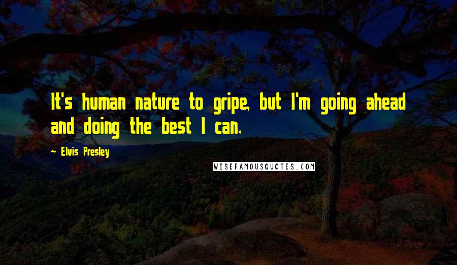 Elvis Presley Quotes: It's human nature to gripe, but I'm going ahead and doing the best I can.