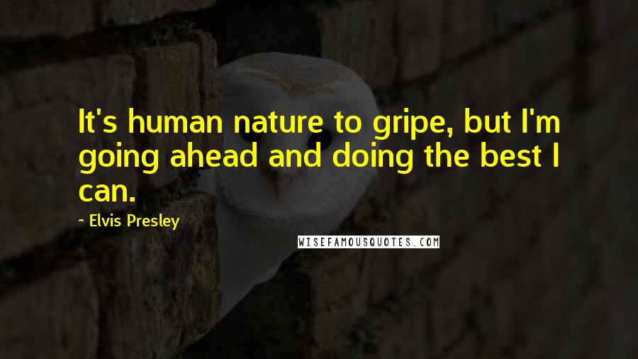 Elvis Presley Quotes: It's human nature to gripe, but I'm going ahead and doing the best I can.