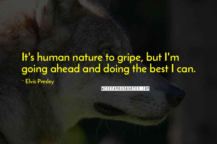 Elvis Presley Quotes: It's human nature to gripe, but I'm going ahead and doing the best I can.