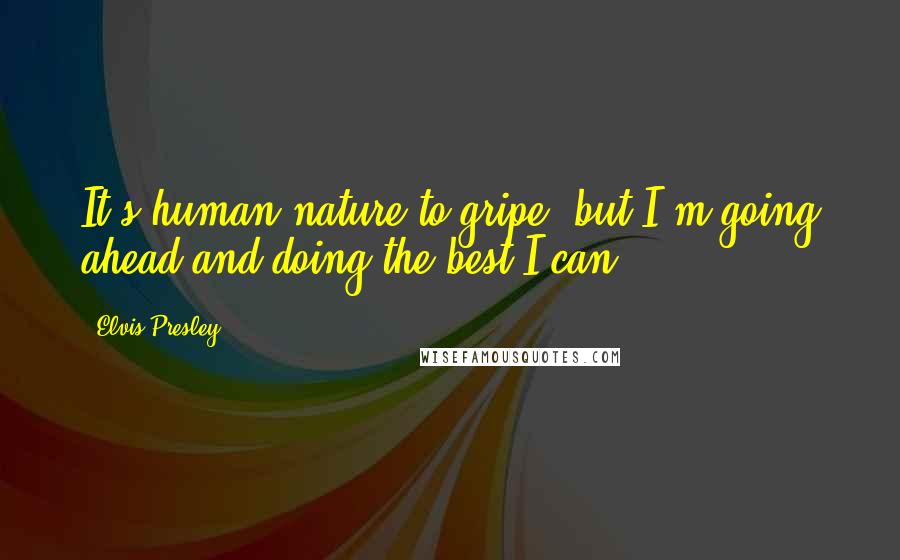 Elvis Presley Quotes: It's human nature to gripe, but I'm going ahead and doing the best I can.