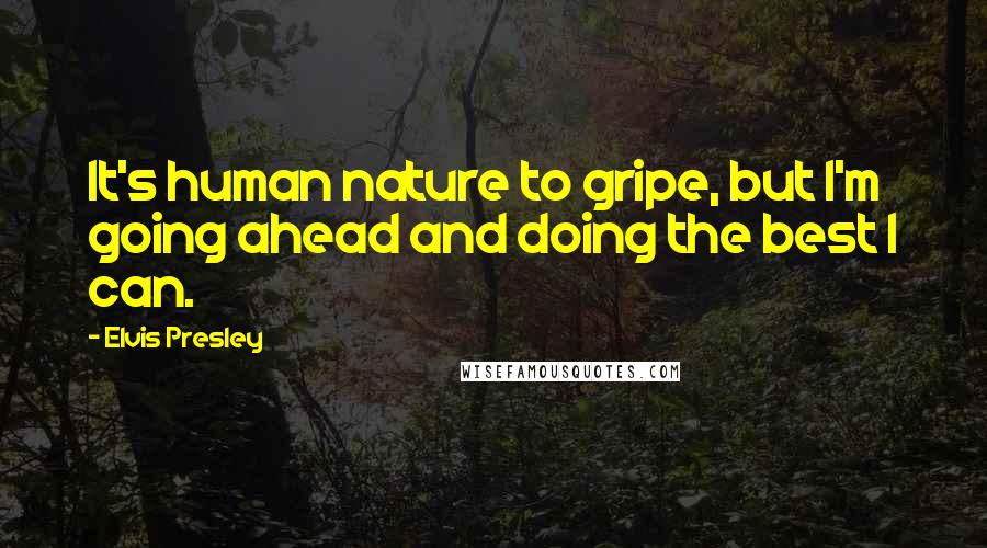 Elvis Presley Quotes: It's human nature to gripe, but I'm going ahead and doing the best I can.