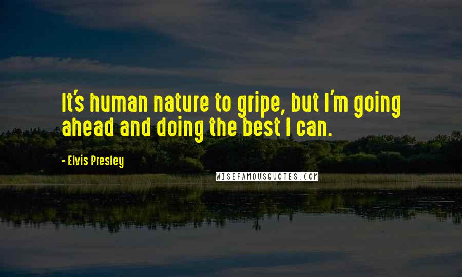 Elvis Presley Quotes: It's human nature to gripe, but I'm going ahead and doing the best I can.