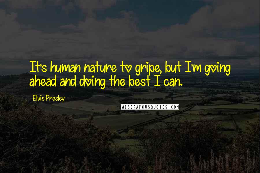 Elvis Presley Quotes: It's human nature to gripe, but I'm going ahead and doing the best I can.