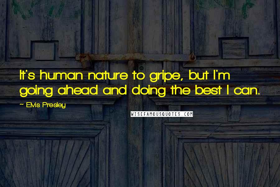 Elvis Presley Quotes: It's human nature to gripe, but I'm going ahead and doing the best I can.