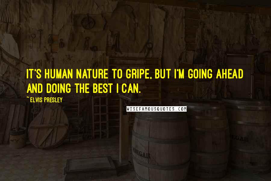 Elvis Presley Quotes: It's human nature to gripe, but I'm going ahead and doing the best I can.