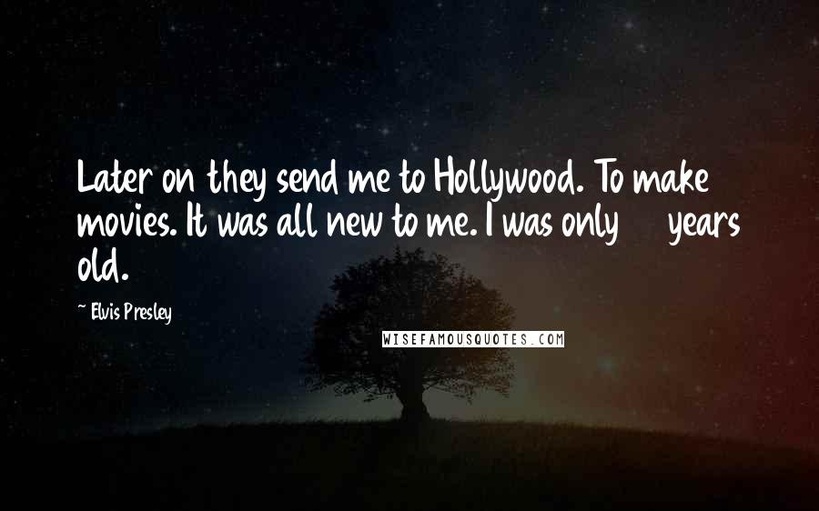 Elvis Presley Quotes: Later on they send me to Hollywood. To make movies. It was all new to me. I was only 21 years old.