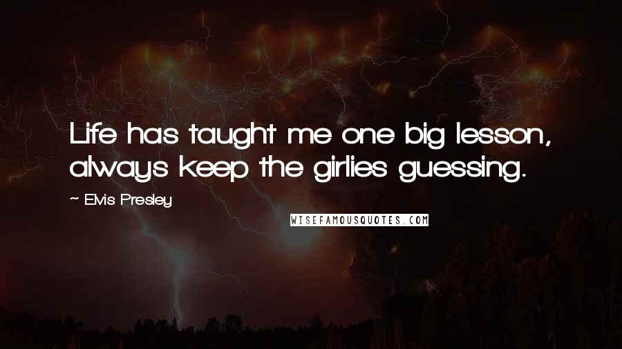 Elvis Presley Quotes: Life has taught me one big lesson, always keep the girlies guessing.