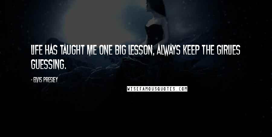 Elvis Presley Quotes: Life has taught me one big lesson, always keep the girlies guessing.