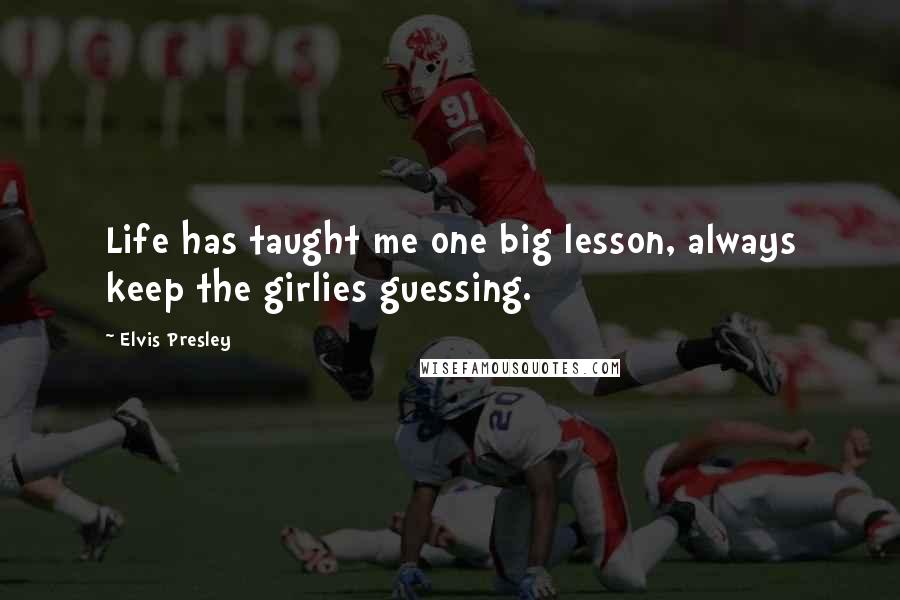 Elvis Presley Quotes: Life has taught me one big lesson, always keep the girlies guessing.