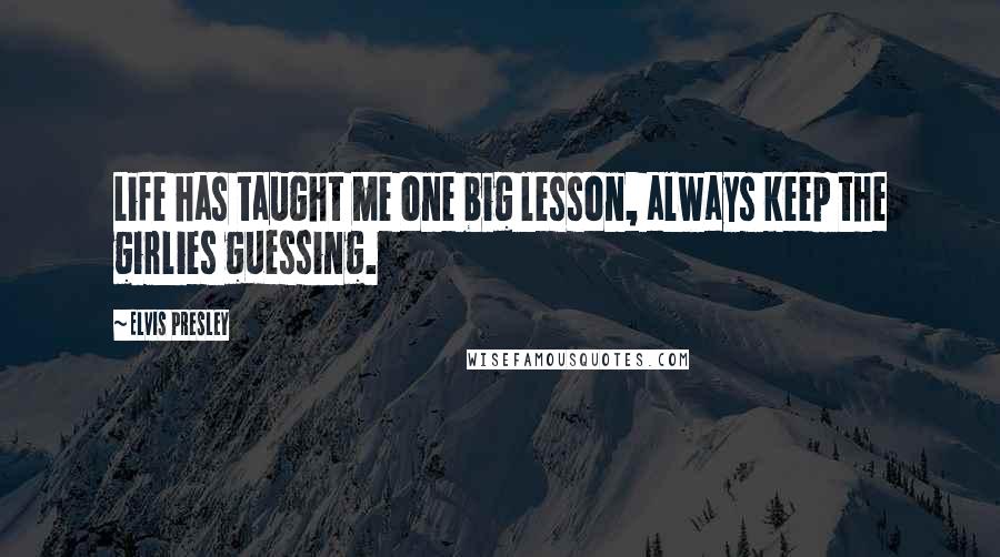 Elvis Presley Quotes: Life has taught me one big lesson, always keep the girlies guessing.