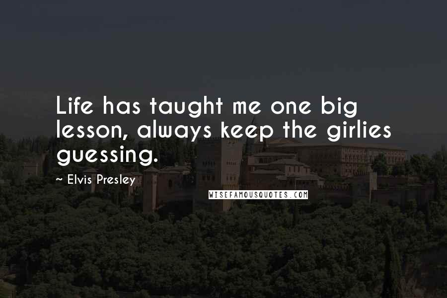 Elvis Presley Quotes: Life has taught me one big lesson, always keep the girlies guessing.