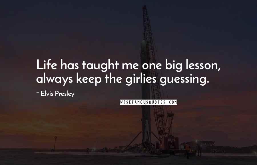 Elvis Presley Quotes: Life has taught me one big lesson, always keep the girlies guessing.