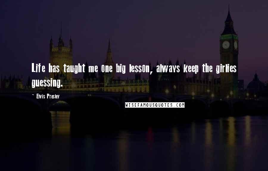 Elvis Presley Quotes: Life has taught me one big lesson, always keep the girlies guessing.