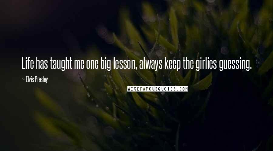 Elvis Presley Quotes: Life has taught me one big lesson, always keep the girlies guessing.