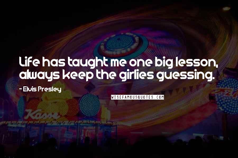 Elvis Presley Quotes: Life has taught me one big lesson, always keep the girlies guessing.