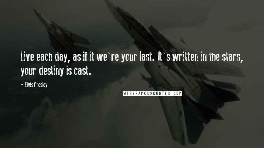 Elvis Presley Quotes: Live each day, as if it we're your last. It's written in the stars, your destiny is cast.