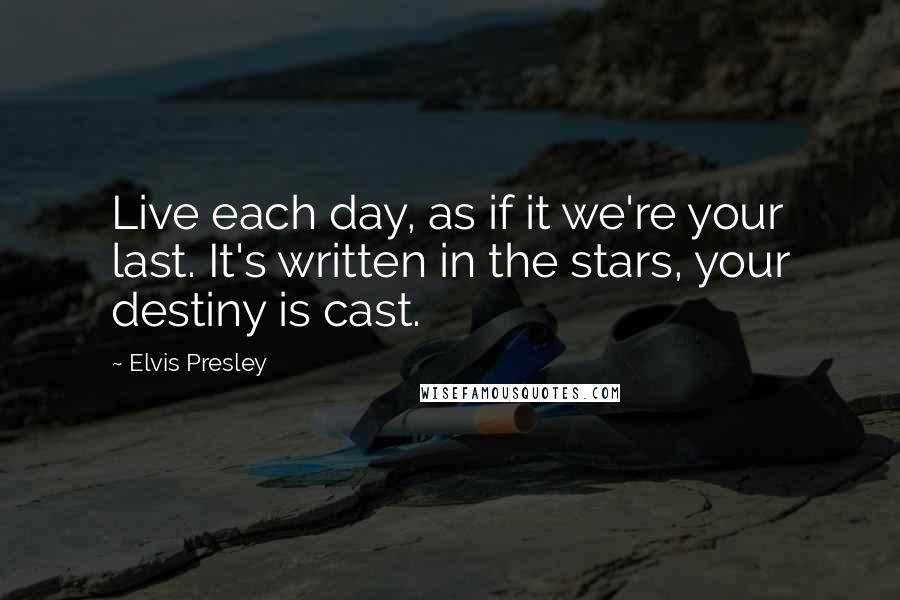 Elvis Presley Quotes: Live each day, as if it we're your last. It's written in the stars, your destiny is cast.