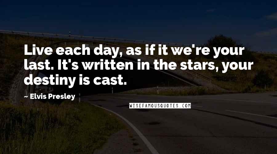 Elvis Presley Quotes: Live each day, as if it we're your last. It's written in the stars, your destiny is cast.