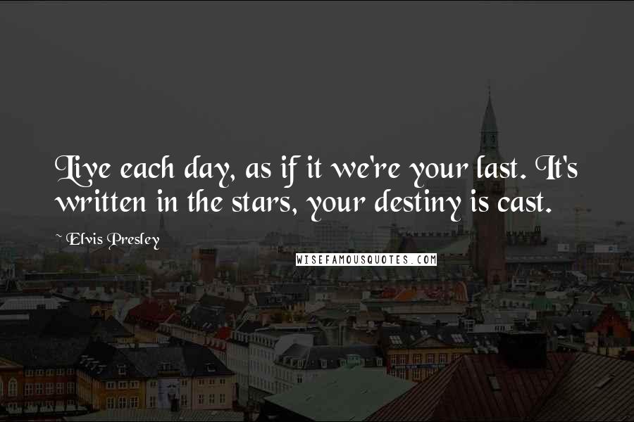 Elvis Presley Quotes: Live each day, as if it we're your last. It's written in the stars, your destiny is cast.