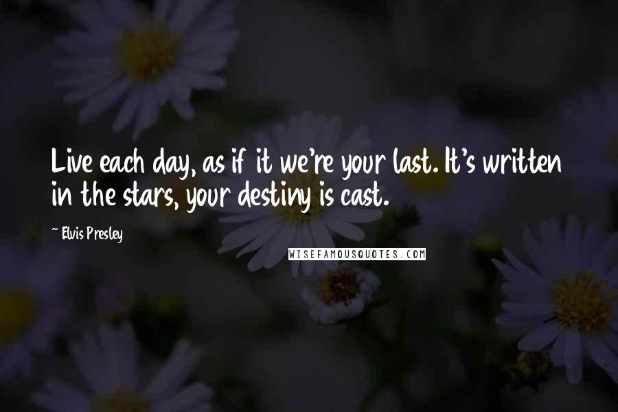 Elvis Presley Quotes: Live each day, as if it we're your last. It's written in the stars, your destiny is cast.