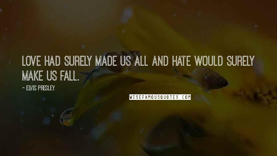 Elvis Presley Quotes: Love had surely made us all and hate would surely make us fall.