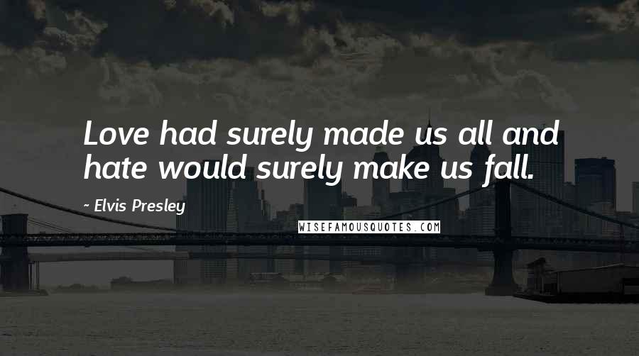 Elvis Presley Quotes: Love had surely made us all and hate would surely make us fall.