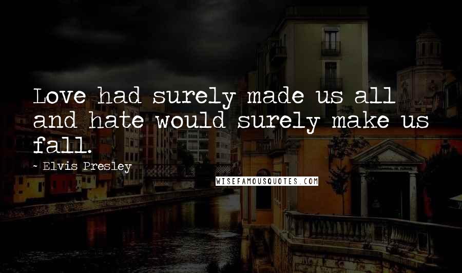 Elvis Presley Quotes: Love had surely made us all and hate would surely make us fall.