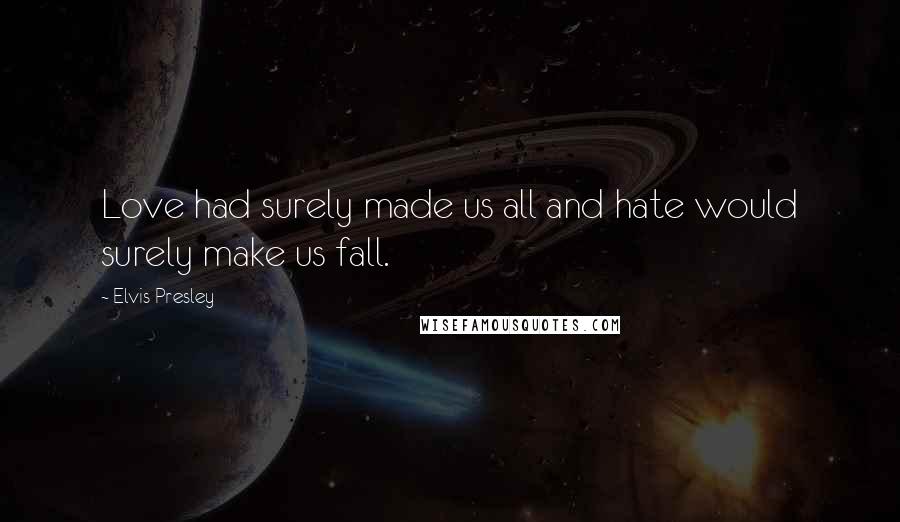 Elvis Presley Quotes: Love had surely made us all and hate would surely make us fall.