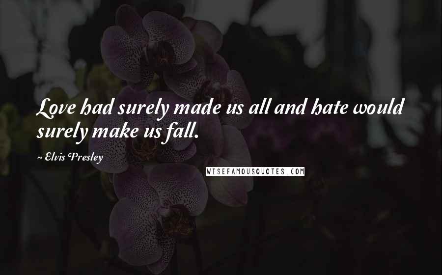 Elvis Presley Quotes: Love had surely made us all and hate would surely make us fall.