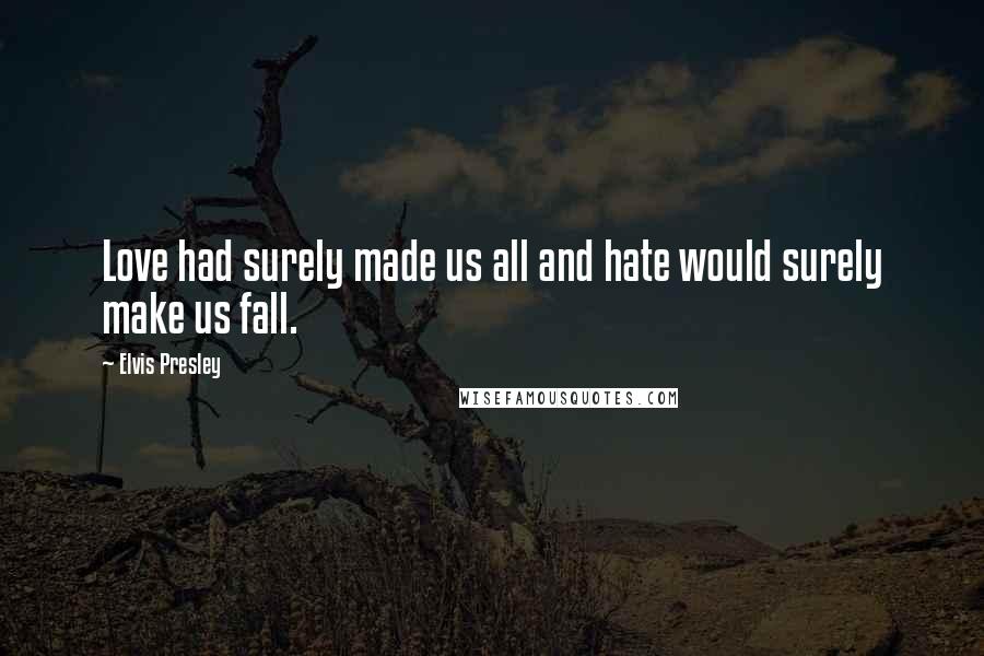 Elvis Presley Quotes: Love had surely made us all and hate would surely make us fall.