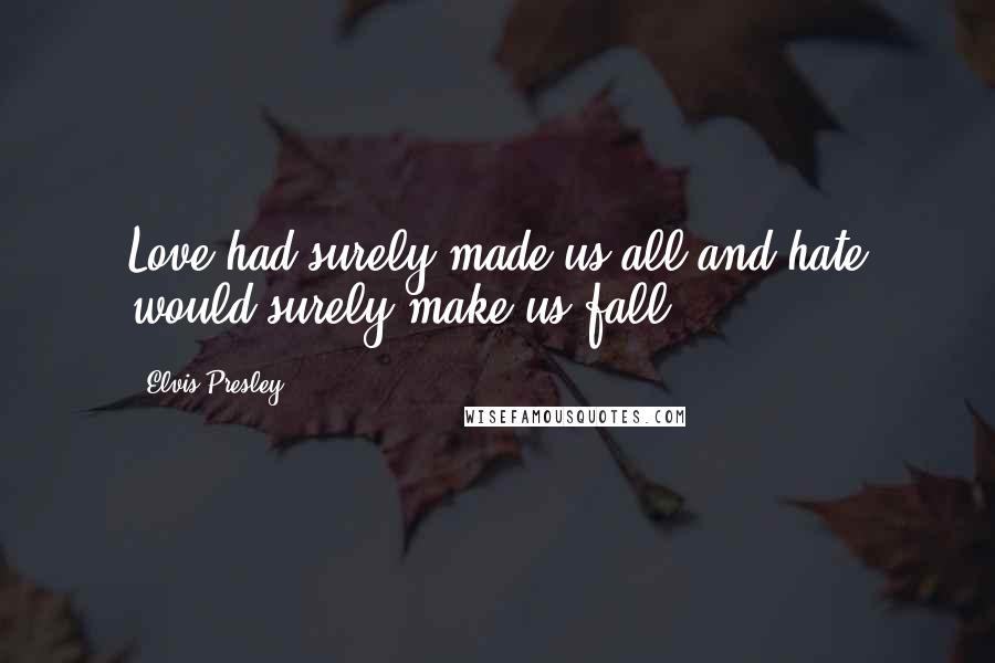 Elvis Presley Quotes: Love had surely made us all and hate would surely make us fall.