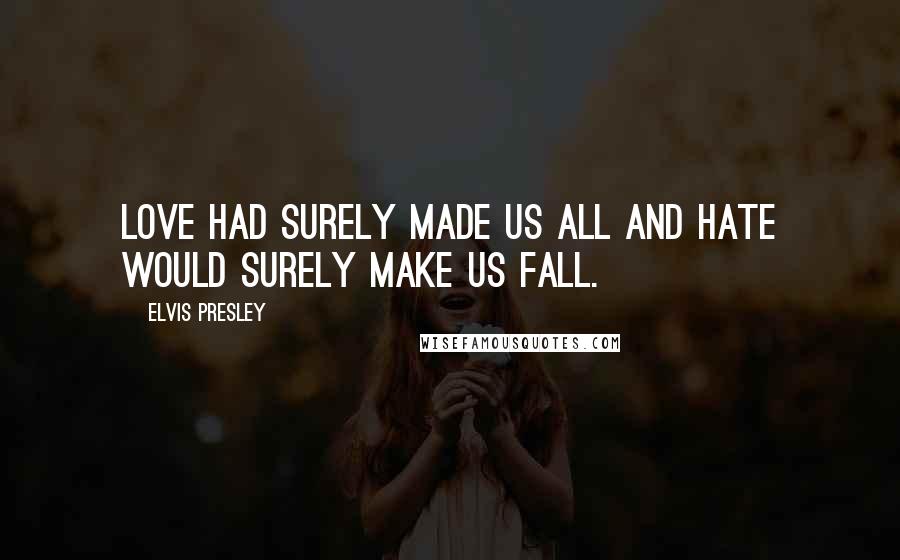 Elvis Presley Quotes: Love had surely made us all and hate would surely make us fall.