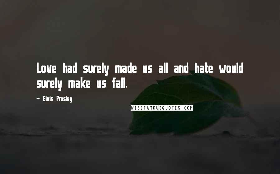 Elvis Presley Quotes: Love had surely made us all and hate would surely make us fall.