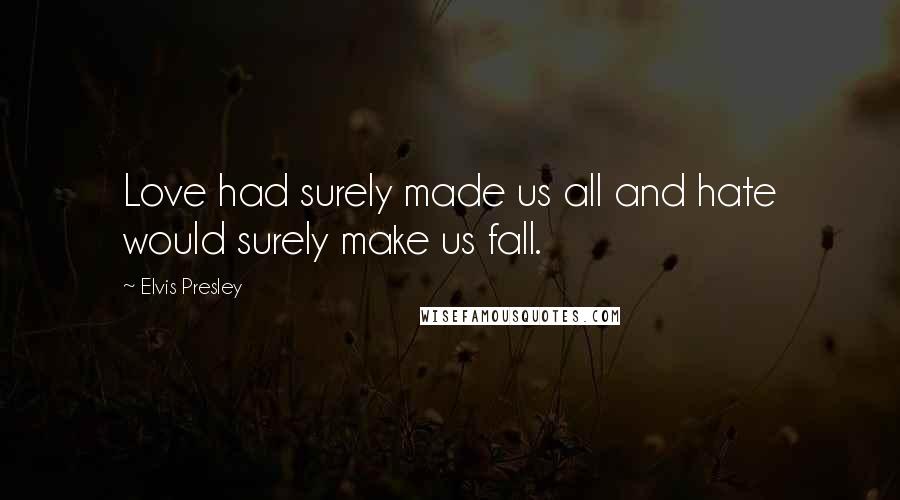 Elvis Presley Quotes: Love had surely made us all and hate would surely make us fall.