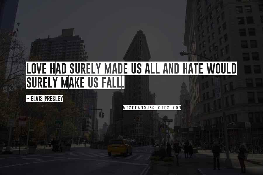 Elvis Presley Quotes: Love had surely made us all and hate would surely make us fall.