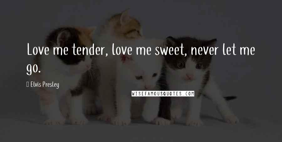 Elvis Presley Quotes: Love me tender, love me sweet, never let me go.